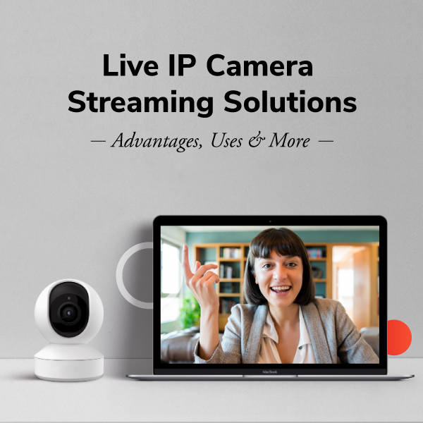 Live IP Camera Streaming Solutions: Advantages, Uses & More