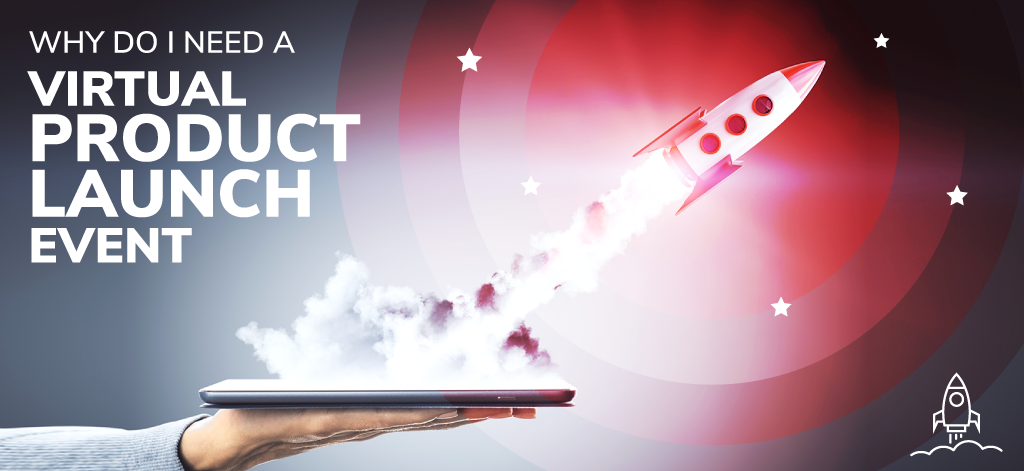 Why Do I Need A Virtual Product Launch Event?