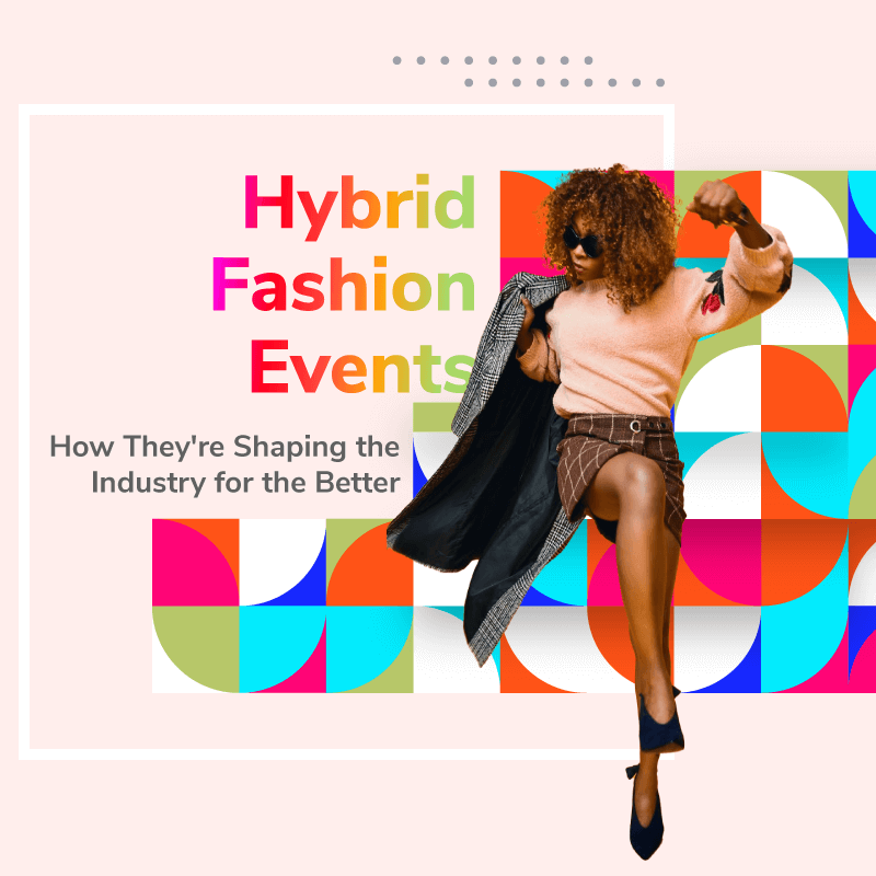 Hybrid Fashion Events: How They’re Shaping the Industry for the Better